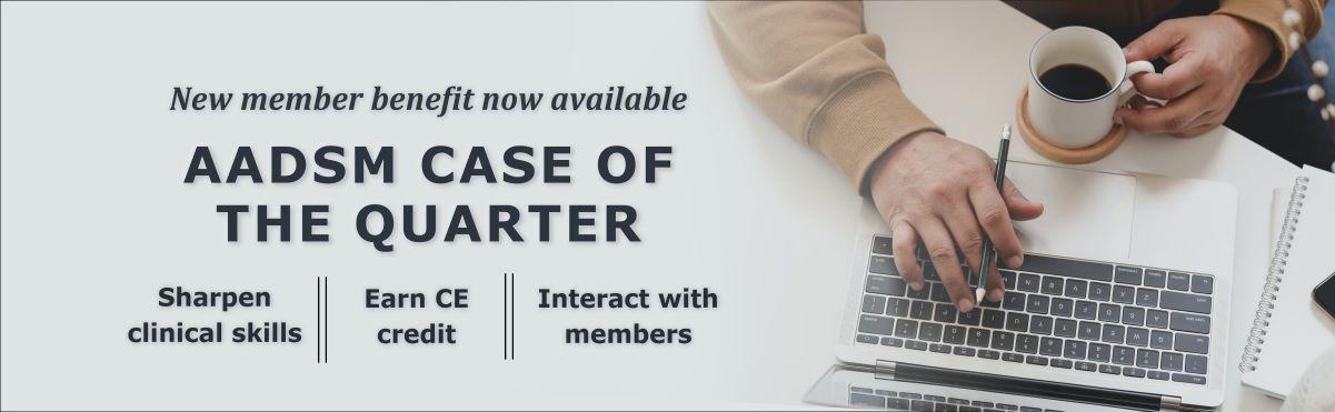 New member benefit now available - AADSM Case of the Quarter